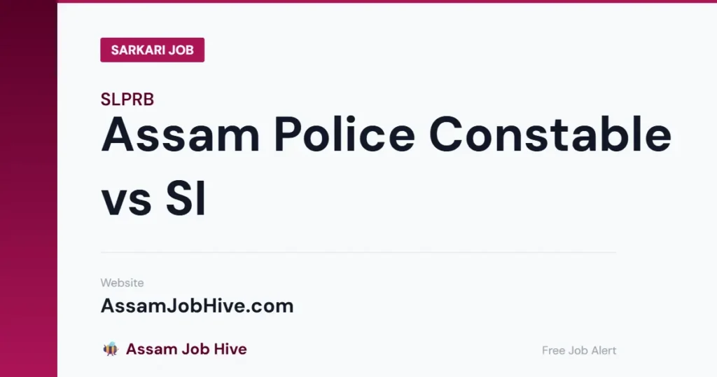 Assam Police Constable vs SI — Comparison of Education, Salary, Selection Process and Exam Pattern
