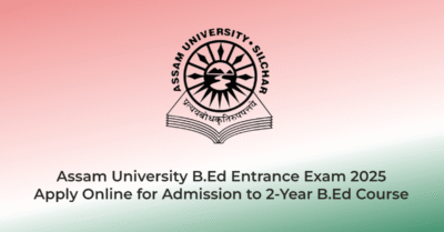 Assam University B.Ed Entrance Exam 2025 – Apply Online for Admission to 2-Year B.Ed Course | AssamJobHive | Jobs in Assam | Free Job Alert