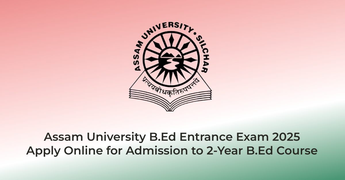 Assam University B.Ed Entrance Exam 2025 β Apply Online for Admission to 2-Year B.Ed Course | AssamJobHive | Jobs in Assam | Free Job Alert